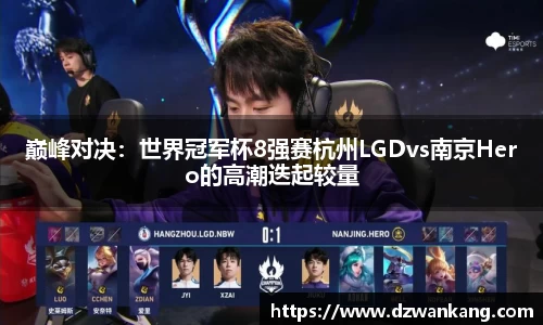 巅峰对决：世界冠军杯8强赛杭州LGDvs南京Hero的高潮迭起较量
