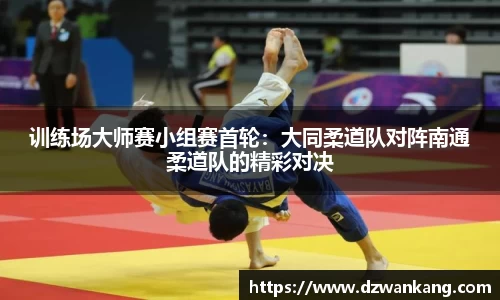 训练场大师赛小组赛首轮：大同柔道队对阵南通柔道队的精彩对决