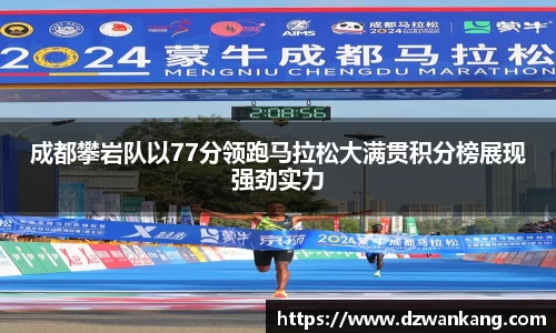 成都攀岩队以77分领跑马拉松大满贯积分榜展现强劲实力